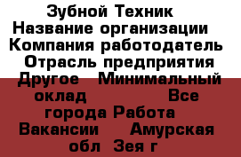 Зубной Техник › Название организации ­ Компания-работодатель › Отрасль предприятия ­ Другое › Минимальный оклад ­ 100 000 - Все города Работа » Вакансии   . Амурская обл.,Зея г.